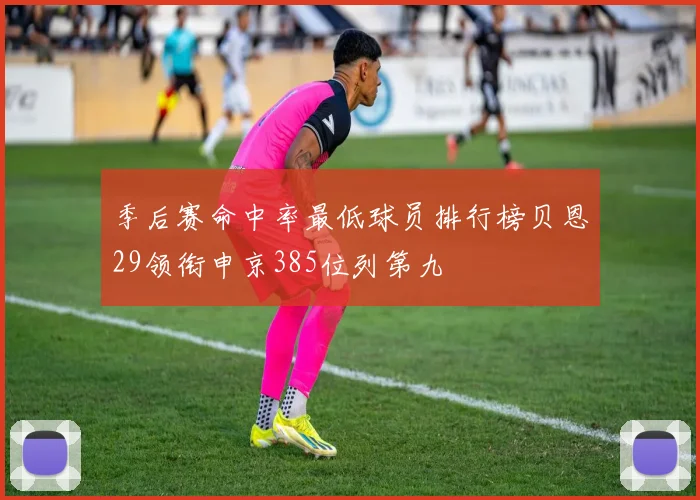 季后赛命中率最低球员排行榜贝恩29领衔申京385位列第九