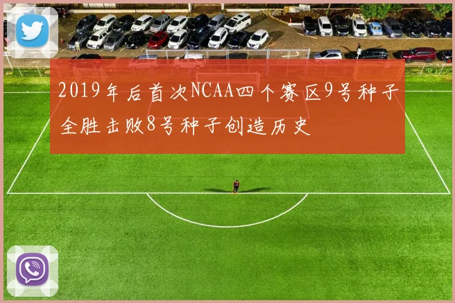 2019年后首次NCAA四个赛区9号种子全胜击败8号种子创造历史