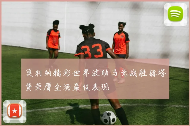莫利纳精彩世界波助马竞战胜赫塔费荣膺全场最佳表现
